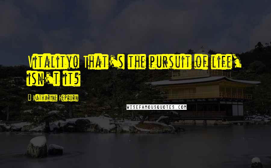 Katharine Hepburn Quotes: Vitality! That's the pursuit of life, isn't it?