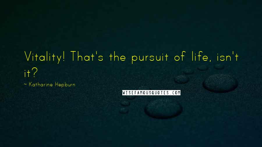 Katharine Hepburn Quotes: Vitality! That's the pursuit of life, isn't it?