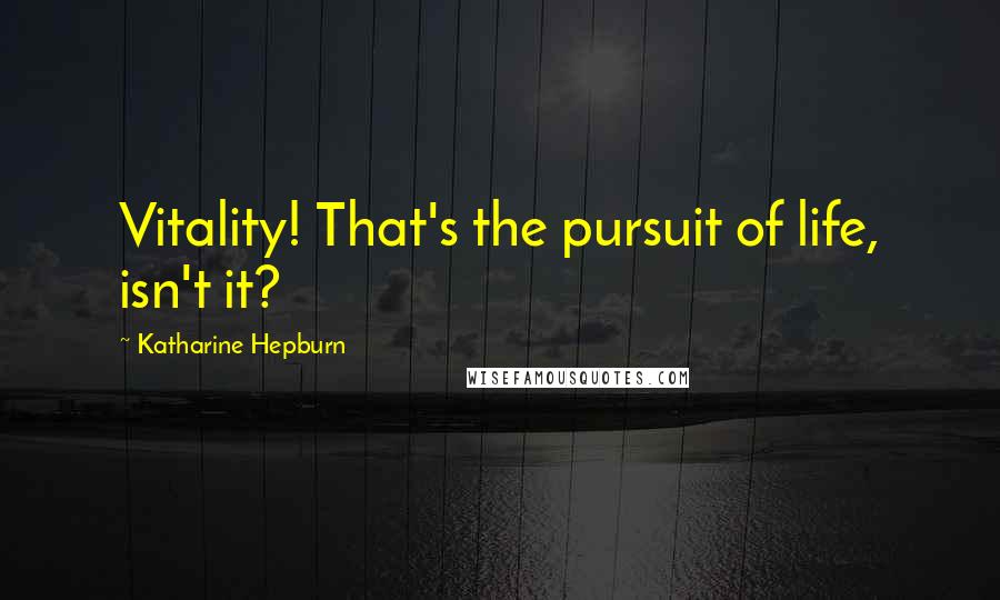 Katharine Hepburn Quotes: Vitality! That's the pursuit of life, isn't it?