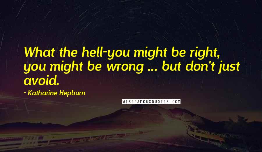 Katharine Hepburn Quotes: What the hell-you might be right, you might be wrong ... but don't just avoid.