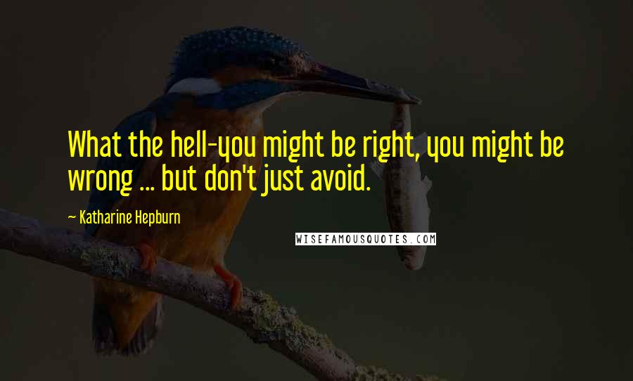 Katharine Hepburn Quotes: What the hell-you might be right, you might be wrong ... but don't just avoid.