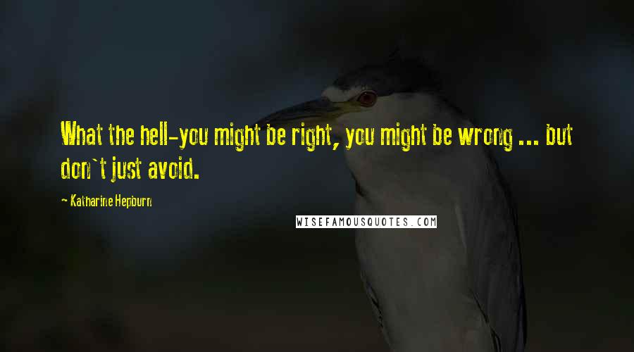 Katharine Hepburn Quotes: What the hell-you might be right, you might be wrong ... but don't just avoid.