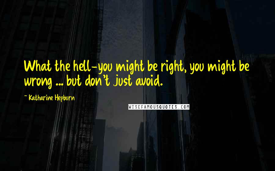 Katharine Hepburn Quotes: What the hell-you might be right, you might be wrong ... but don't just avoid.