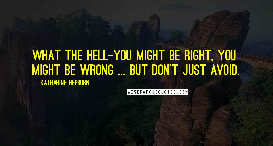Katharine Hepburn Quotes: What the hell-you might be right, you might be wrong ... but don't just avoid.