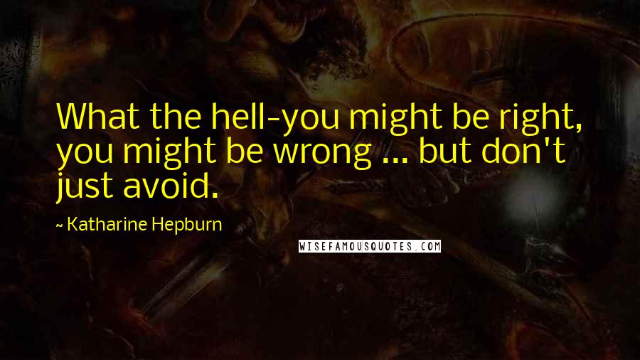 Katharine Hepburn Quotes: What the hell-you might be right, you might be wrong ... but don't just avoid.