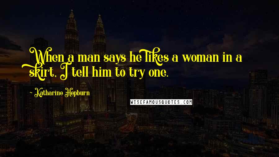 Katharine Hepburn Quotes: When a man says he likes a woman in a skirt, I tell him to try one.