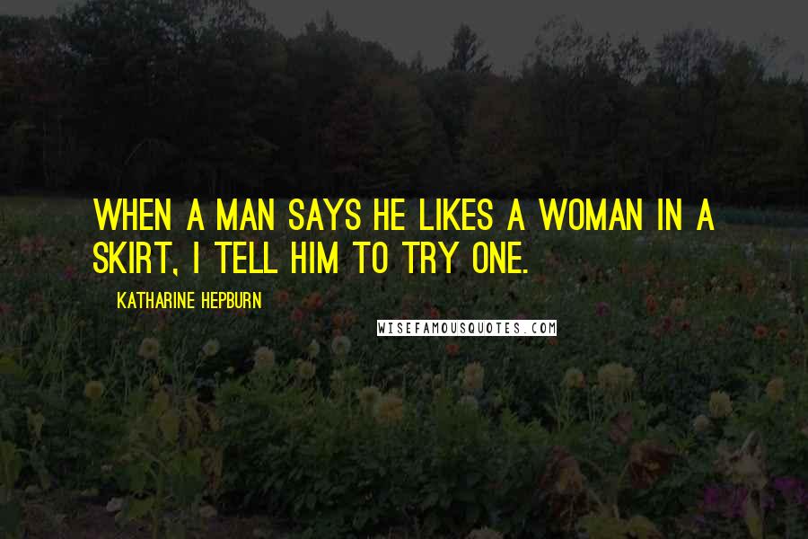 Katharine Hepburn Quotes: When a man says he likes a woman in a skirt, I tell him to try one.