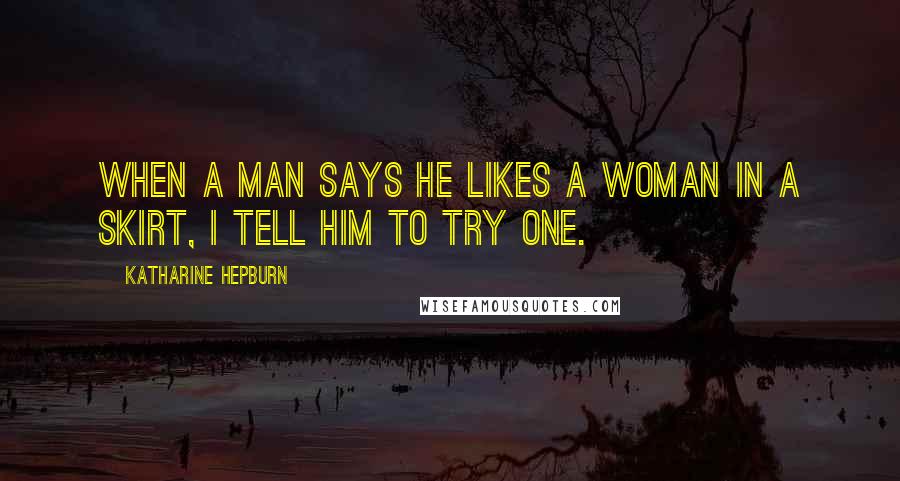 Katharine Hepburn Quotes: When a man says he likes a woman in a skirt, I tell him to try one.