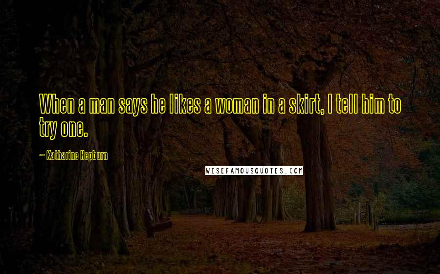 Katharine Hepburn Quotes: When a man says he likes a woman in a skirt, I tell him to try one.