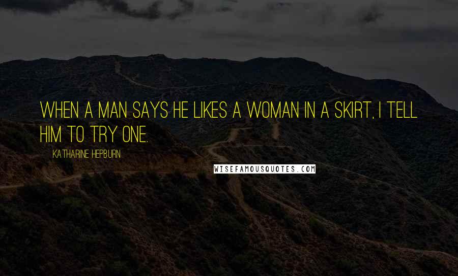Katharine Hepburn Quotes: When a man says he likes a woman in a skirt, I tell him to try one.
