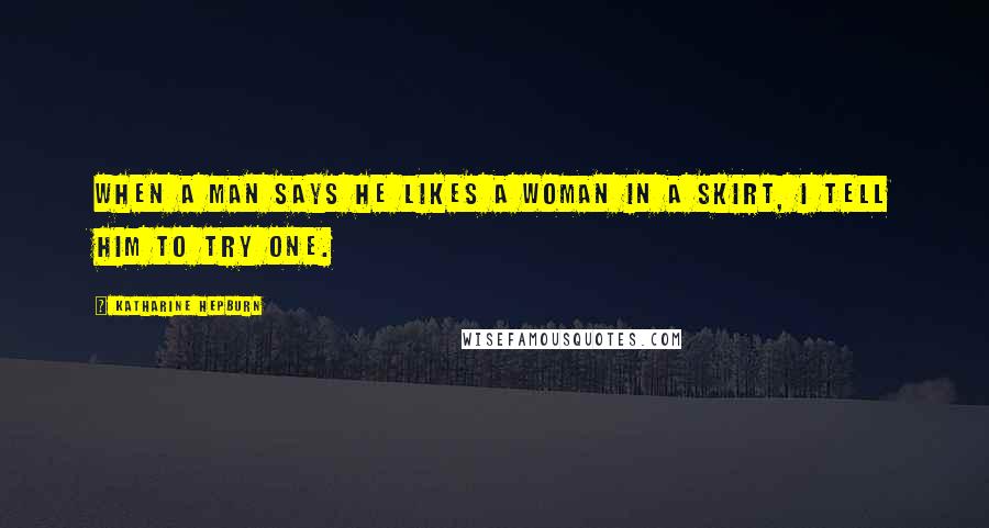Katharine Hepburn Quotes: When a man says he likes a woman in a skirt, I tell him to try one.