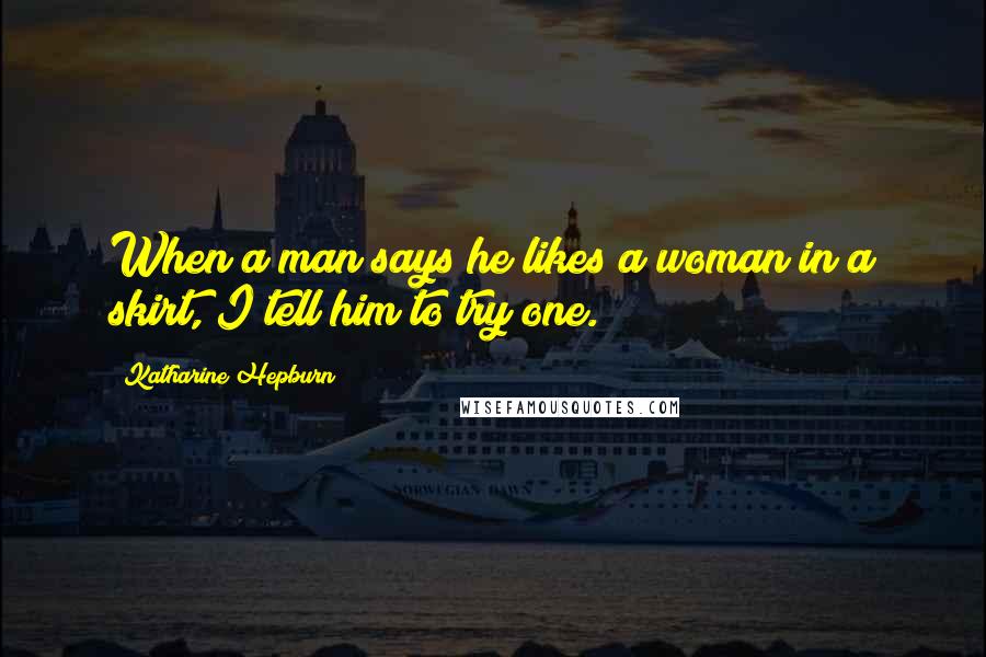 Katharine Hepburn Quotes: When a man says he likes a woman in a skirt, I tell him to try one.