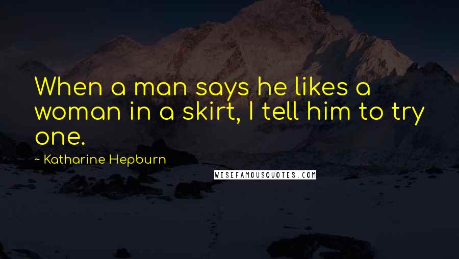 Katharine Hepburn Quotes: When a man says he likes a woman in a skirt, I tell him to try one.