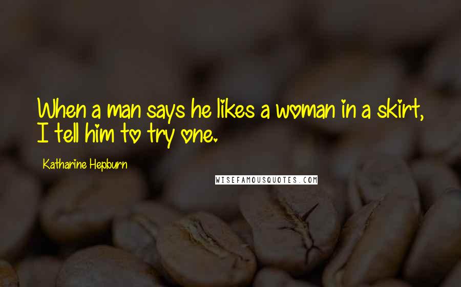 Katharine Hepburn Quotes: When a man says he likes a woman in a skirt, I tell him to try one.