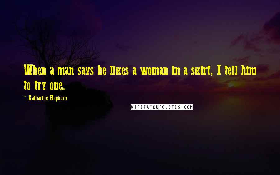 Katharine Hepburn Quotes: When a man says he likes a woman in a skirt, I tell him to try one.
