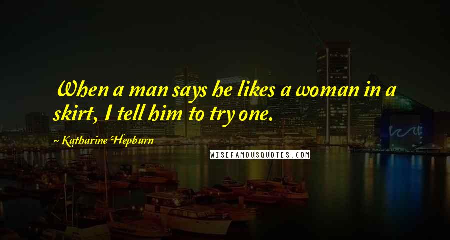 Katharine Hepburn Quotes: When a man says he likes a woman in a skirt, I tell him to try one.