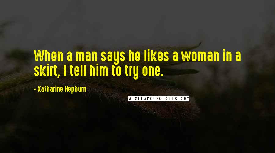 Katharine Hepburn Quotes: When a man says he likes a woman in a skirt, I tell him to try one.