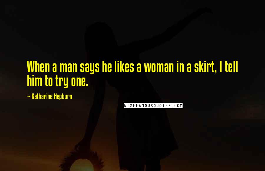 Katharine Hepburn Quotes: When a man says he likes a woman in a skirt, I tell him to try one.