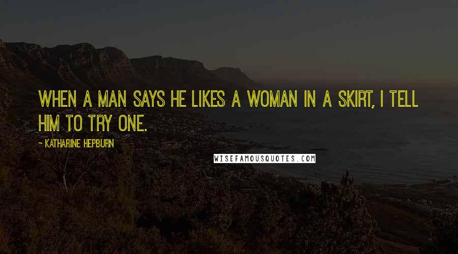 Katharine Hepburn Quotes: When a man says he likes a woman in a skirt, I tell him to try one.