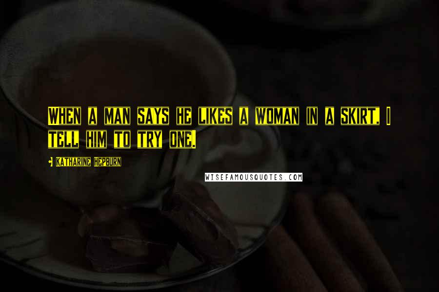 Katharine Hepburn Quotes: When a man says he likes a woman in a skirt, I tell him to try one.