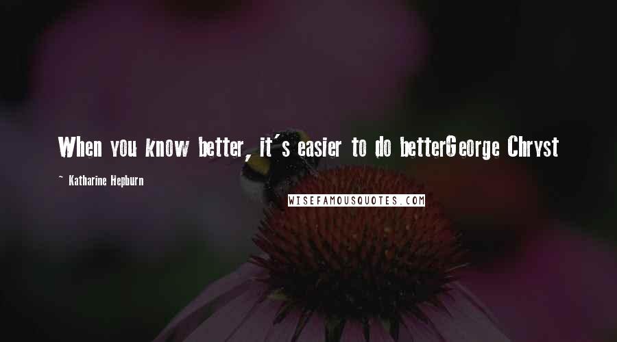 Katharine Hepburn Quotes: When you know better, it's easier to do betterGeorge Chryst