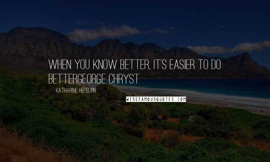 Katharine Hepburn Quotes: When you know better, it's easier to do betterGeorge Chryst