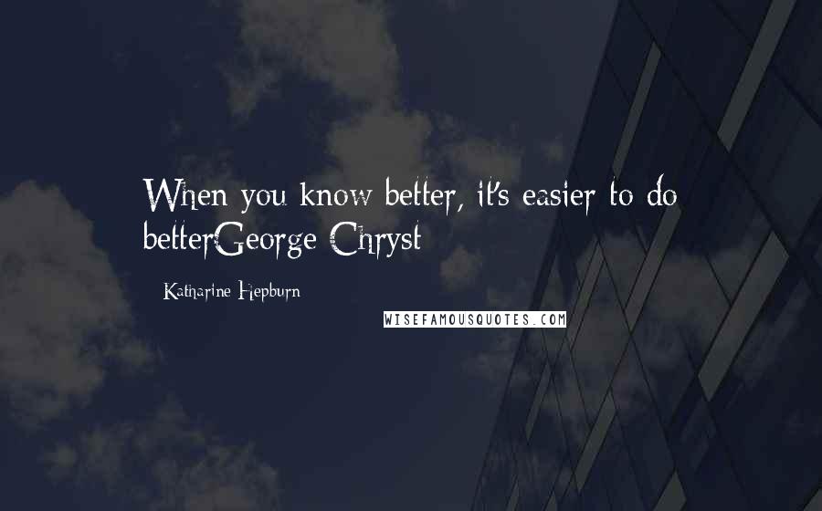 Katharine Hepburn Quotes: When you know better, it's easier to do betterGeorge Chryst