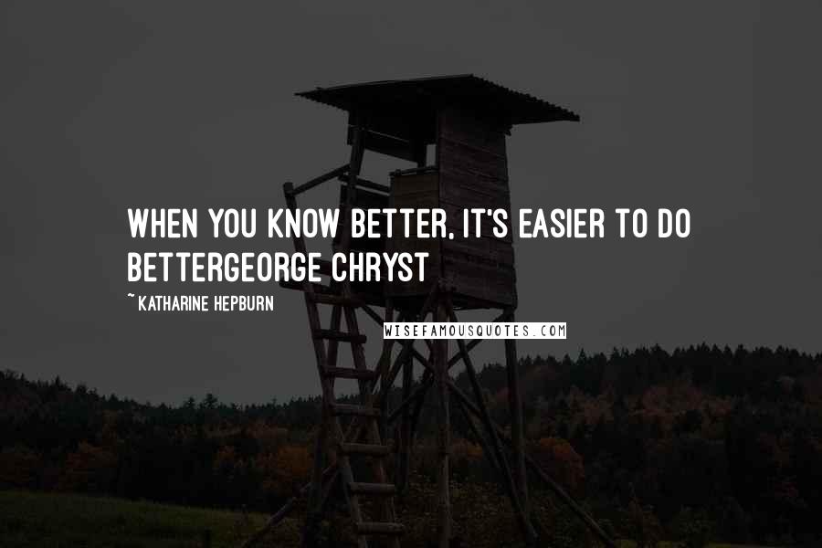 Katharine Hepburn Quotes: When you know better, it's easier to do betterGeorge Chryst