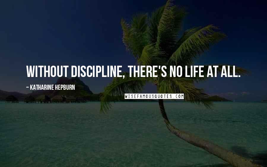 Katharine Hepburn Quotes: Without discipline, there's no life at all.