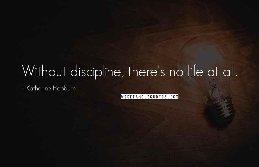 Katharine Hepburn Quotes: Without discipline, there's no life at all.