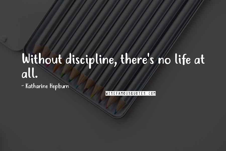 Katharine Hepburn Quotes: Without discipline, there's no life at all.