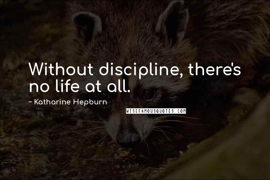 Katharine Hepburn Quotes: Without discipline, there's no life at all.