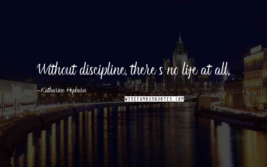 Katharine Hepburn Quotes: Without discipline, there's no life at all.