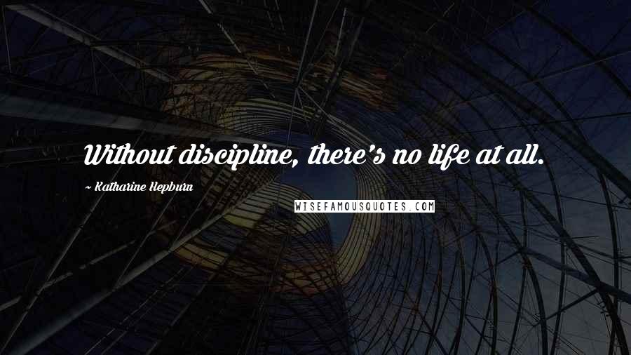 Katharine Hepburn Quotes: Without discipline, there's no life at all.