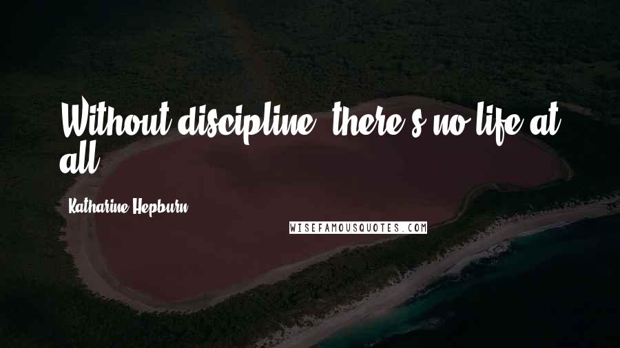 Katharine Hepburn Quotes: Without discipline, there's no life at all.