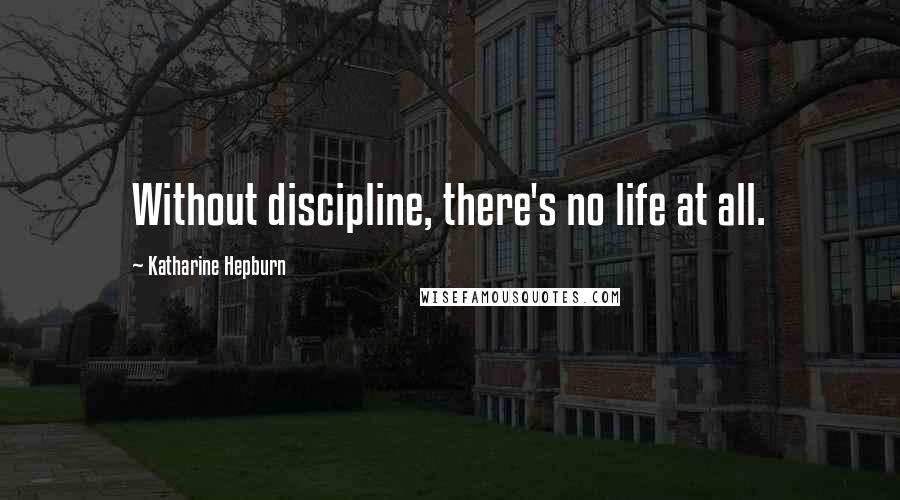 Katharine Hepburn Quotes: Without discipline, there's no life at all.