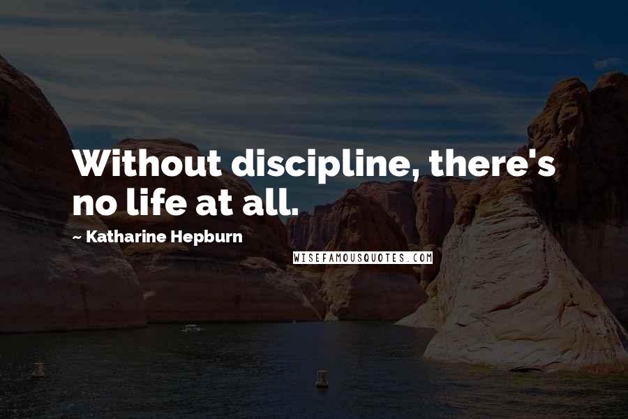 Katharine Hepburn Quotes: Without discipline, there's no life at all.