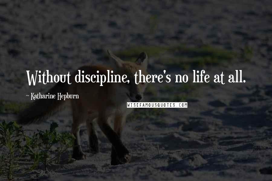 Katharine Hepburn Quotes: Without discipline, there's no life at all.