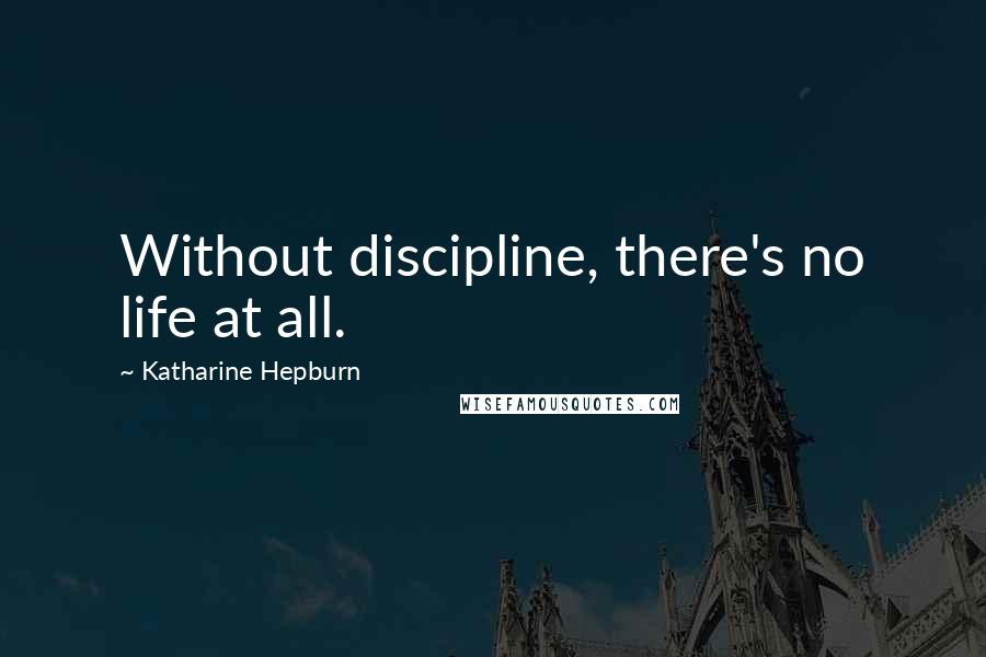 Katharine Hepburn Quotes: Without discipline, there's no life at all.