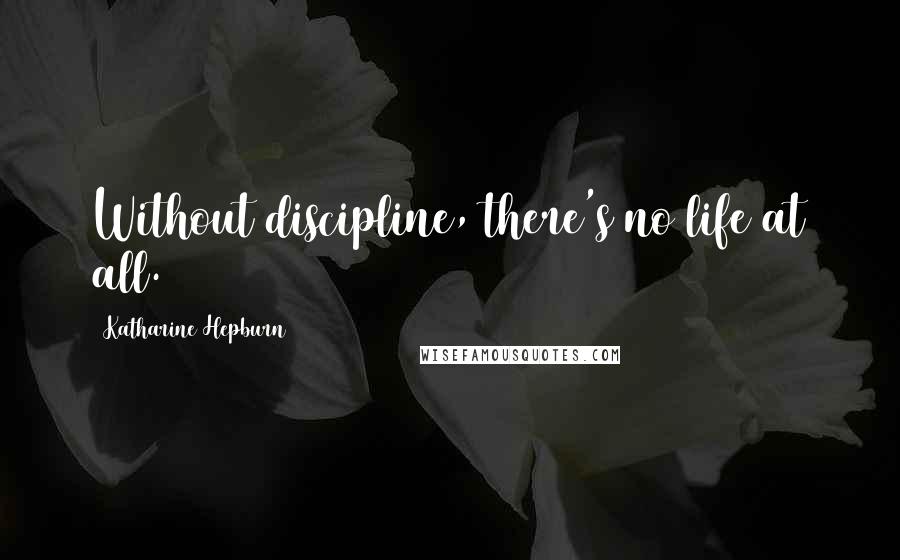 Katharine Hepburn Quotes: Without discipline, there's no life at all.