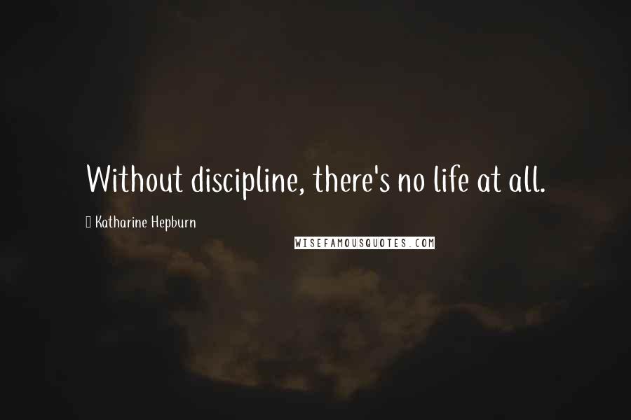 Katharine Hepburn Quotes: Without discipline, there's no life at all.