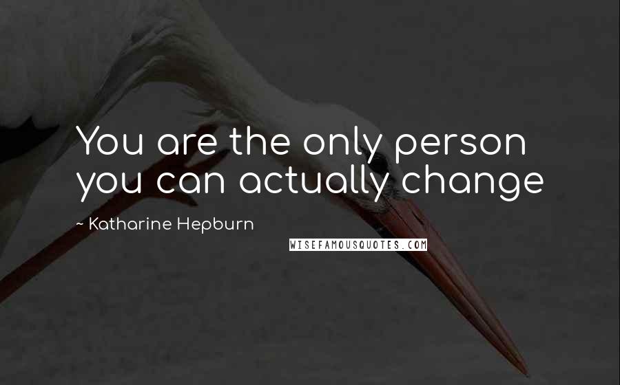 Katharine Hepburn Quotes: You are the only person you can actually change