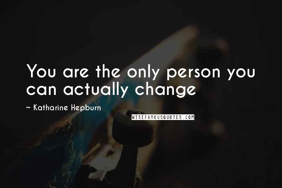 Katharine Hepburn Quotes: You are the only person you can actually change