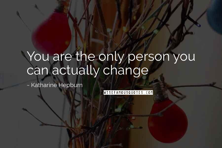 Katharine Hepburn Quotes: You are the only person you can actually change