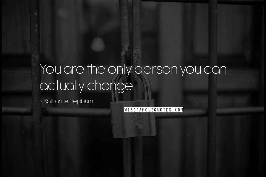 Katharine Hepburn Quotes: You are the only person you can actually change