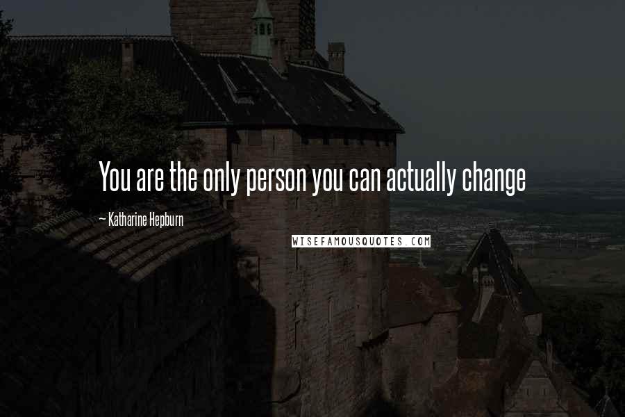 Katharine Hepburn Quotes: You are the only person you can actually change