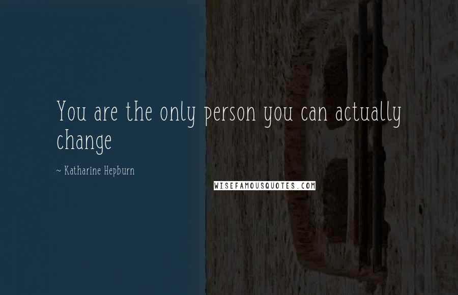 Katharine Hepburn Quotes: You are the only person you can actually change