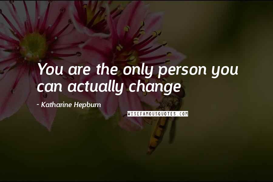 Katharine Hepburn Quotes: You are the only person you can actually change