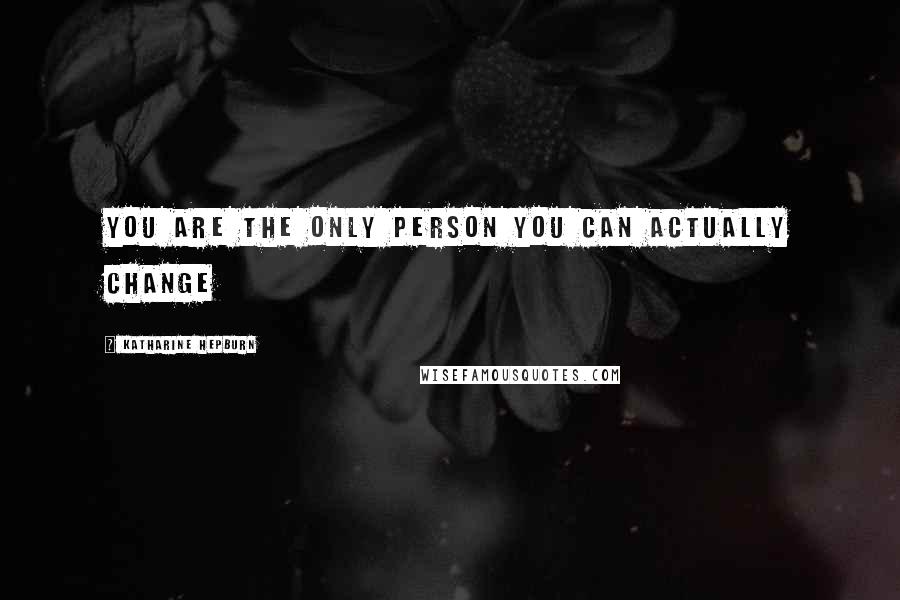 Katharine Hepburn Quotes: You are the only person you can actually change