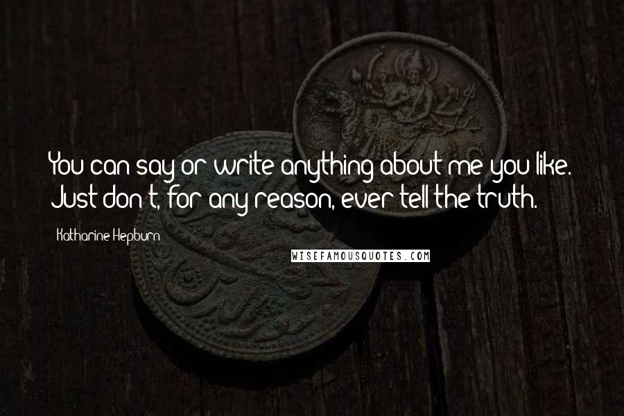 Katharine Hepburn Quotes: You can say or write anything about me you like. Just don't, for any reason, ever tell the truth.